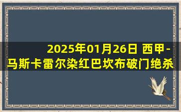 2025年01月26日 西甲-马斯卡雷尔染红巴坎布破门绝杀 贝蒂斯客场1-0马洛卡